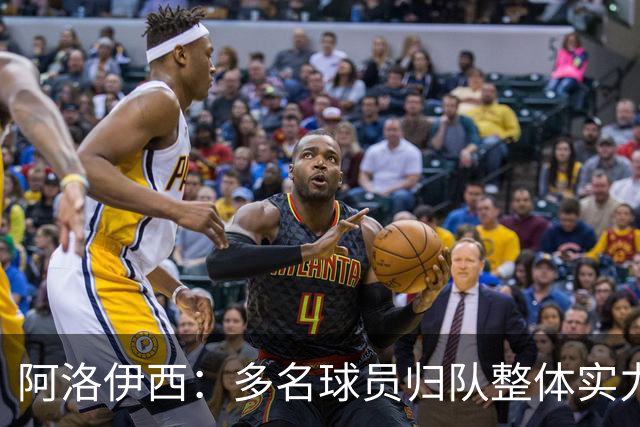 阿洛伊西：多名球员归队整体实力提升，我们志在主场全力冲冠军